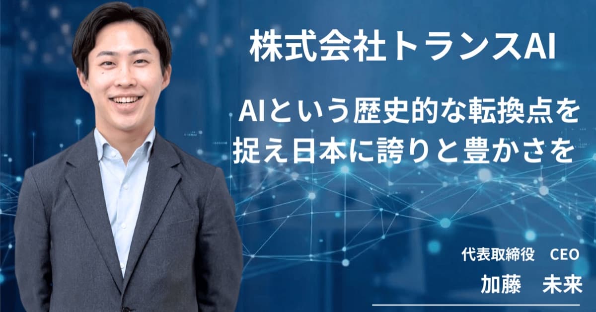 「AIという歴史的な転換点を捉え、日本に誇りと豊かさを」トランスAI代表・加藤が語る創業の原点と未来